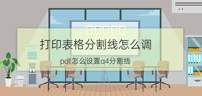 打印表格分割线怎么调 pdf怎么设置a4分割线？